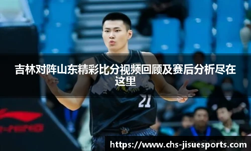 吉林对阵山东精彩比分视频回顾及赛后分析尽在这里
