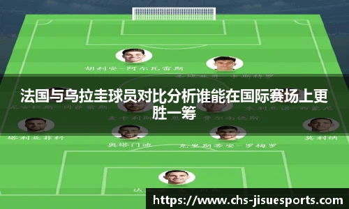 法国与乌拉圭球员对比分析谁能在国际赛场上更胜一筹