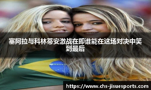 塞阿拉与科林蒂安激战在即谁能在这场对决中笑到最后