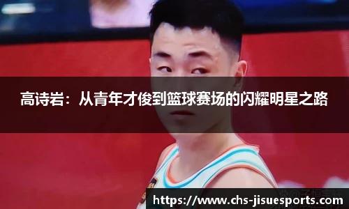 高诗岩：从青年才俊到篮球赛场的闪耀明星之路
